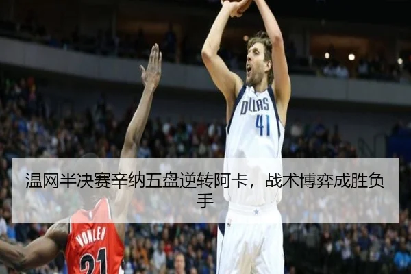 温网半决赛辛纳五盘逆转阿卡，战术博弈成胜负手