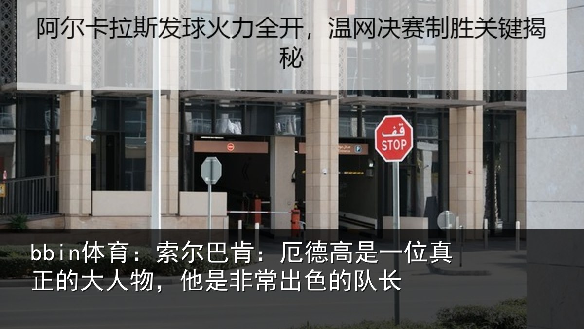bbin体育：索尔巴肯：厄德高是一位真正的大人物，他是非常出色的队长