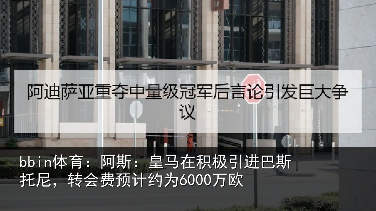bbin体育:阿斯:皇马在积极引进相关情况计约为6000万欧