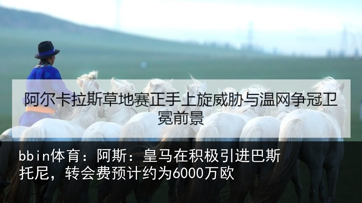 bbin体育：阿斯：皇马在积极引进巴斯托尼，转会费预计约为6000万欧