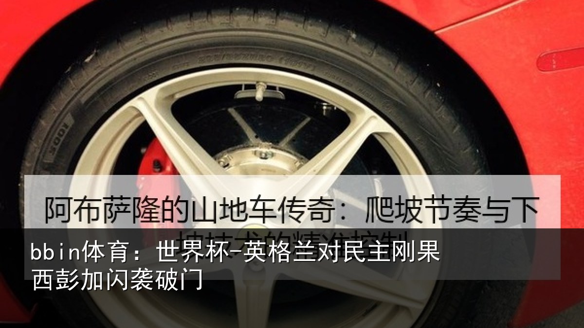 bbin体育：世界杯-英格兰对民主刚果西彭加闪袭破门