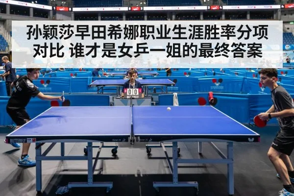 孙颖莎早田希娜职业生涯胜率分项对比 谁才是女乒一姐的最终答案