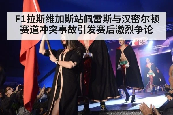 F1拉斯维加斯站佩雷斯与汉密尔顿赛道冲突事故引发赛后激烈争论