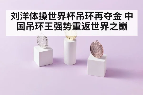 刘洋体操世界杯吊环再夺金 中国吊环王强势重返世界之巅